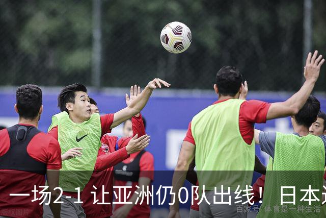 一场2-1 让亚洲仍0队出线！日本进退两难：放水不遇巴西 也要碰法国