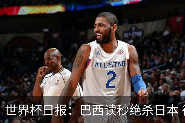 世界杯日报：巴西读秒绝杀日本 德国荷兰点球大战均出局