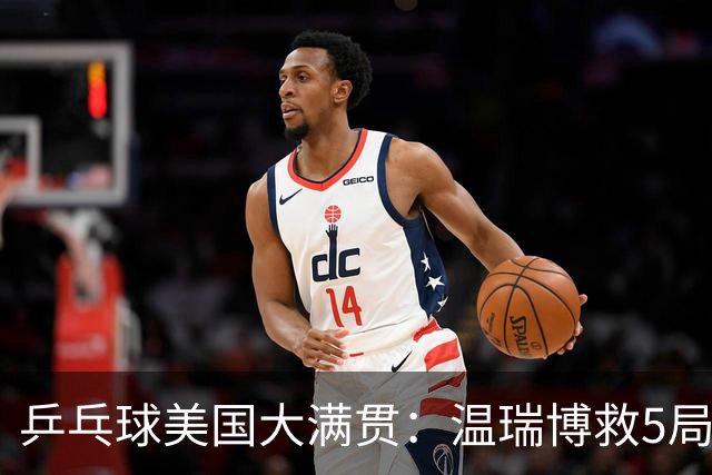 乒乓球美国大满贯：温瑞博救5局点晋级 张本智和轻取华裔老将