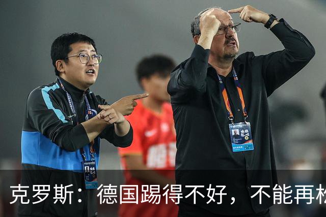 克罗斯：德国踢得不好，不能再松懈，若细节到位完全能击败法国队