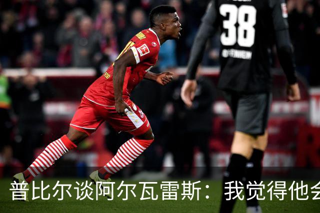 普比尔谈阿尔瓦雷斯：我觉得他会走，如果不开心留下也很难踢好