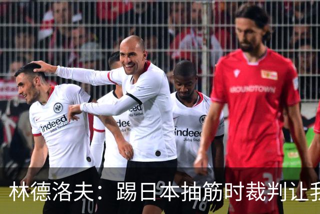 林德洛夫：踢日本抽筋时裁判让我立刻站起来，我差点就向他发火了