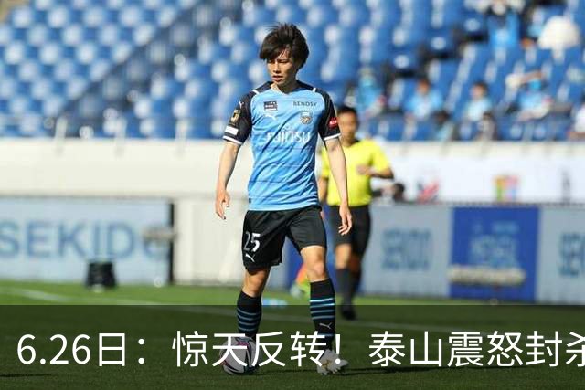 6.26日：惊天反转！泰山震怒封杀泄密，世界杯国脚竟半路杀出？